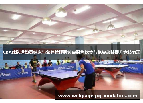 CBA球队运动员健康与营养管理研讨会聚焦饮食与恢复策略提升竞技表现