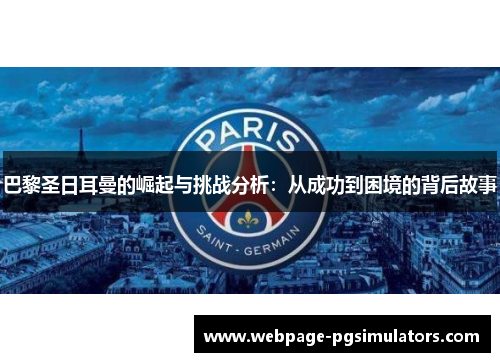 巴黎圣日耳曼的崛起与挑战分析：从成功到困境的背后故事