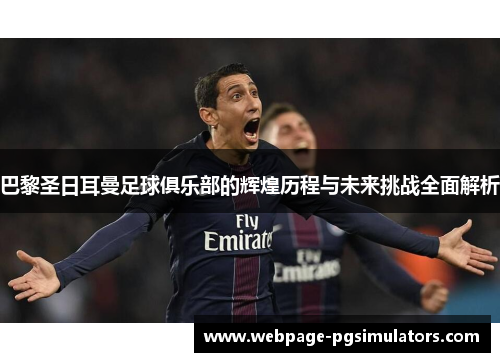 巴黎圣日耳曼足球俱乐部的辉煌历程与未来挑战全面解析