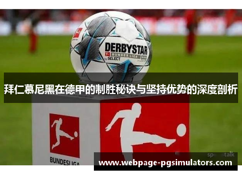 拜仁慕尼黑在德甲的制胜秘诀与坚持优势的深度剖析