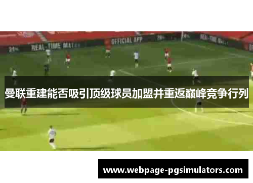 曼联重建能否吸引顶级球员加盟并重返巅峰竞争行列