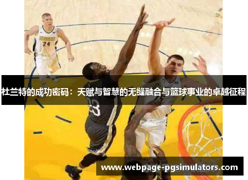 杜兰特的成功密码:天赋与智慧的无缝融合与篮球事业的卓越征程