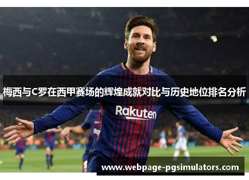梅西与C罗在西甲赛场的辉煌成就对比与历史地位排名分析