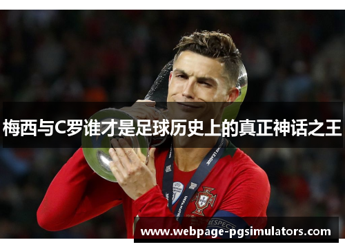 梅西与C罗谁才是足球历史上的真正神话之王