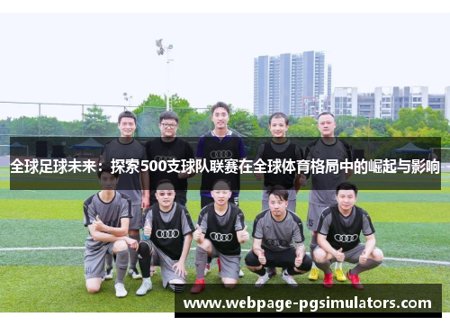 全球足球未来:探索500支球队联赛在全球体育格局中的崛起与影响