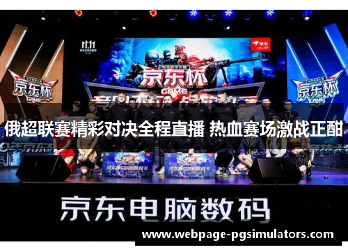 俄超联赛精彩对决全程直播 热血赛场激战正酣