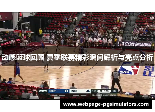 动感篮球回顾 夏季联赛精彩瞬间解析与亮点分析