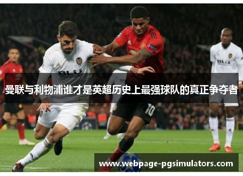 曼联与利物浦谁才是英超历史上最强球队的真正争夺者