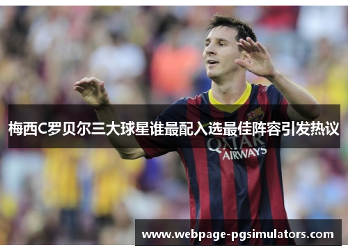 梅西C罗贝尔三大球星谁最配入选最佳阵容引发热议