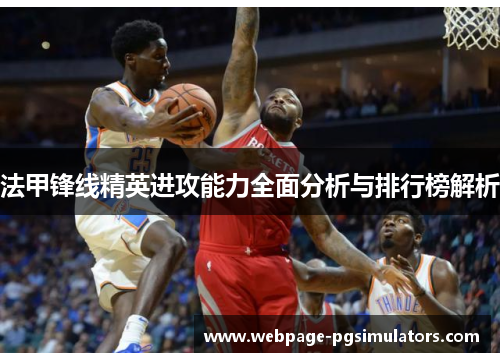 法甲锋线精英进攻能力全面分析与排行榜解析