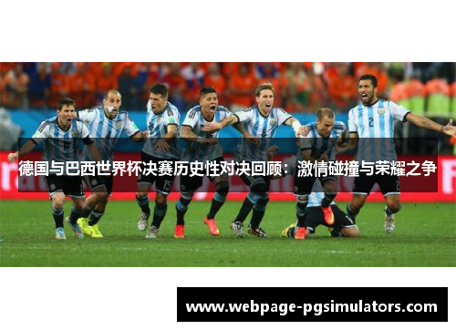 德国与巴西世界杯决赛历史性对决回顾:激情碰撞与荣耀之争