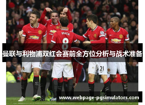 曼联与利物浦双红会赛前全方位分析与战术准备