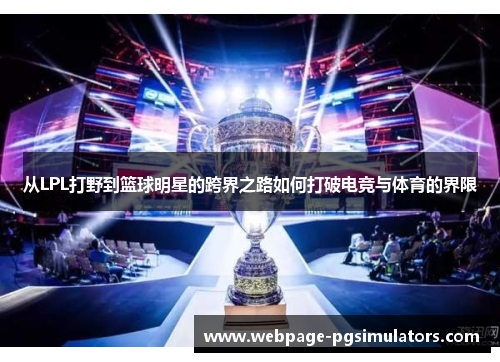 从LPL打野到篮球明星的跨界之路如何打破电竞与体育的界限