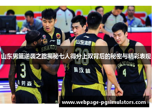 山东男篮逆袭之路揭秘七人得分上双背后的秘密与精彩表现