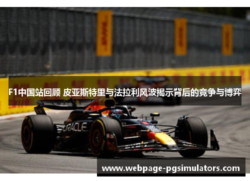 F1中国站回顾 皮亚斯特里与法拉利风波揭示背后的竞争与博弈