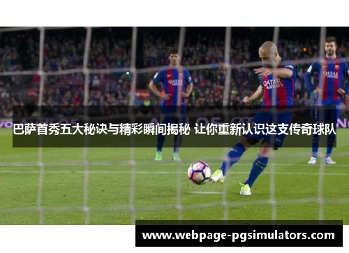 巴萨首秀五大秘诀与精彩瞬间揭秘 让你重新认识这支传奇球队
