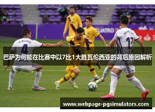 巴萨为何能在比赛中以7比1大胜瓦伦西亚的背后原因解析