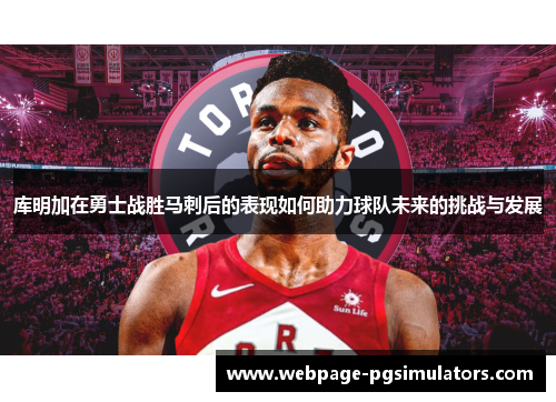库明加在勇士战胜马刺后的表现如何助力球队未来的挑战与发展