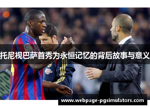 托尼视巴萨首秀为永恒记忆的背后故事与意义