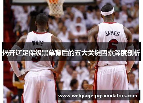 揭开辽足保级黑幕背后的五大关键因素深度剖析