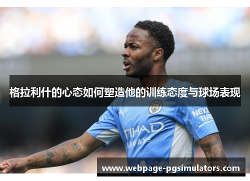 格拉利什的心态如何塑造他的训练态度与球场表现