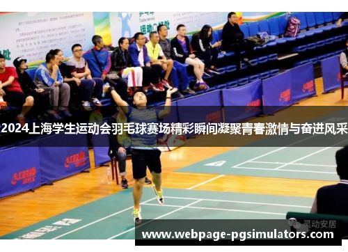 2024上海学生运动会羽毛球赛场精彩瞬间凝聚青春激情与奋进风采