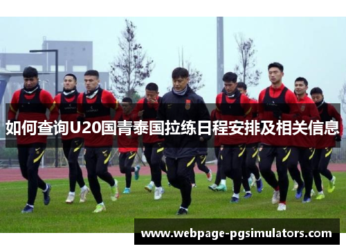 如何查询U20国青泰国拉练日程安排及相关信息