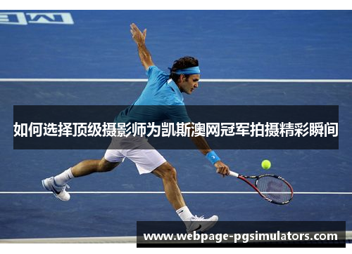 如何选择顶级摄影师为凯斯澳网冠军拍摄精彩瞬间