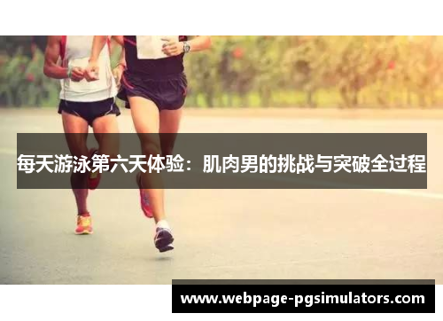 每天游泳第六天体验：肌肉男的挑战与突破全过程