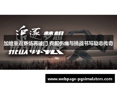 加维重返赛场再破门 克服伤痛与挑战书写励志传奇