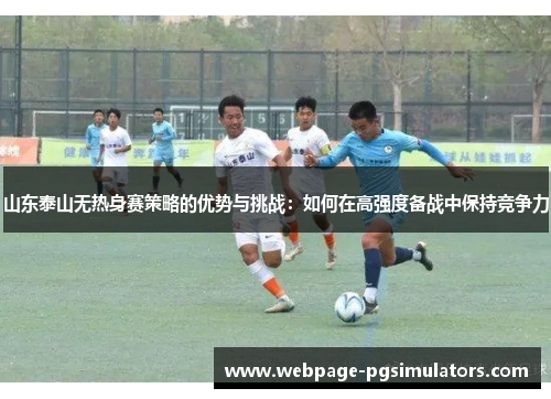 山东泰山无热身赛策略的优势与挑战:如何在高强度备战中保持竞争力