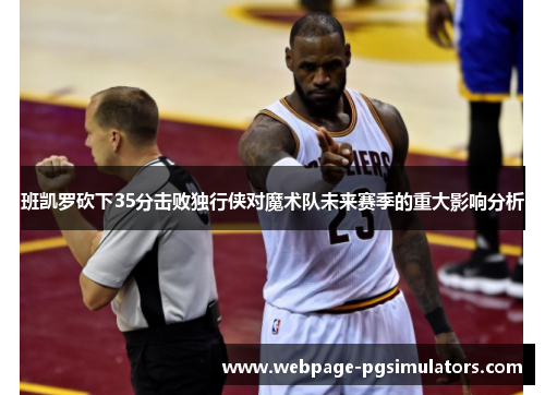班凯罗砍下35分击败独行侠对魔术队未来赛季的重大影响分析