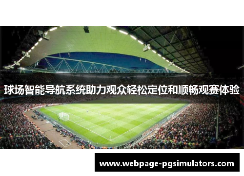 球场智能导航系统助力观众轻松定位和顺畅观赛体验