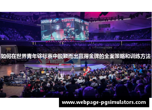 如何在世界青年锦标赛中脱颖而出赢得金牌的全面策略和训练方法