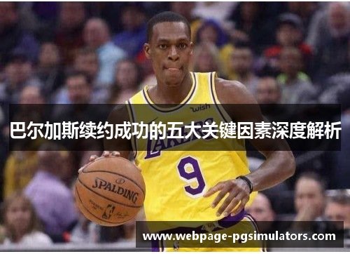巴尔加斯续约成功的五大关键因素深度解析