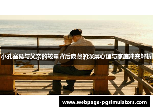 小孔塞桑与父亲的较量背后隐藏的深层心理与家庭冲突解析