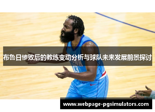 布鲁日惨败后的教练变动分析与球队未来发展前景探讨