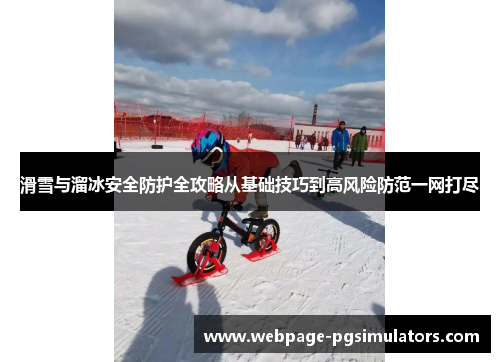 滑雪与溜冰安全防护全攻略从基础技巧到高风险防范一网打尽