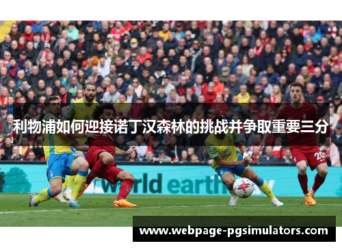 利物浦如何迎接诺丁汉森林的挑战并争取重要三分