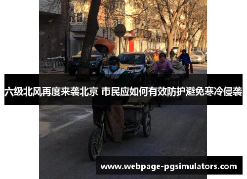 六级北风再度来袭北京 市民应如何有效防护避免寒冷侵袭