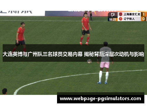 大连英博与广州队三名球员交易内幕 揭秘背后深层次动机与影响
