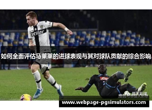 如何全面评估马莱莱的进球表现与其对球队贡献的综合影响