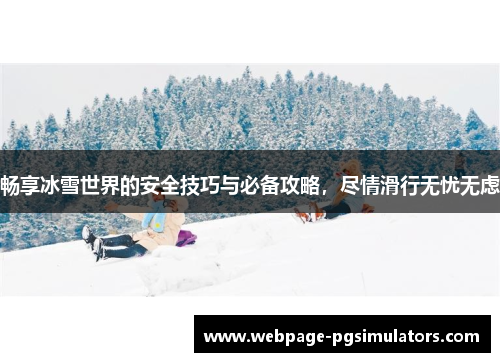 畅享冰雪世界的安全技巧与必备攻略，尽情滑行无忧无虑