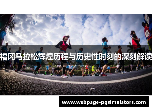 福冈马拉松辉煌历程与历史性时刻的深刻解读