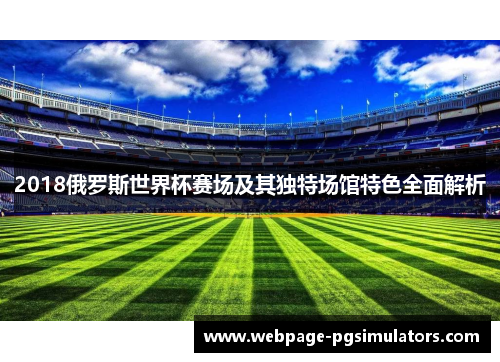 2018俄罗斯世界杯赛场及其独特场馆特色全面解析