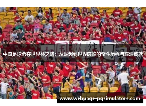 中国足球勇夺世界杯之路:从崛起到世界巅峰的奋斗历程与辉煌成就