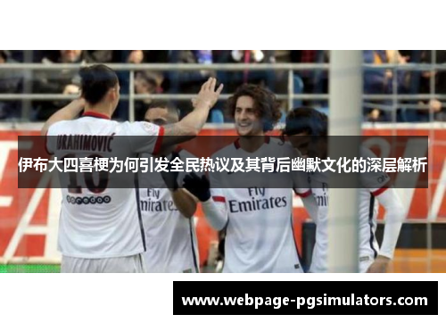伊布大四喜梗为何引发全民热议及其背后幽默文化的深层解析