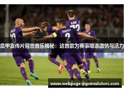意甲宣传片背景音乐揭秘:这首歌为赛事增添激情与活力