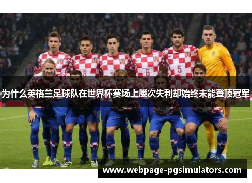 为什么英格兰足球队在世界杯赛场上屡次失利却始终未能登顶冠军