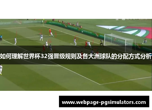 如何理解世界杯32强晋级规则及各大洲球队的分配方式分析